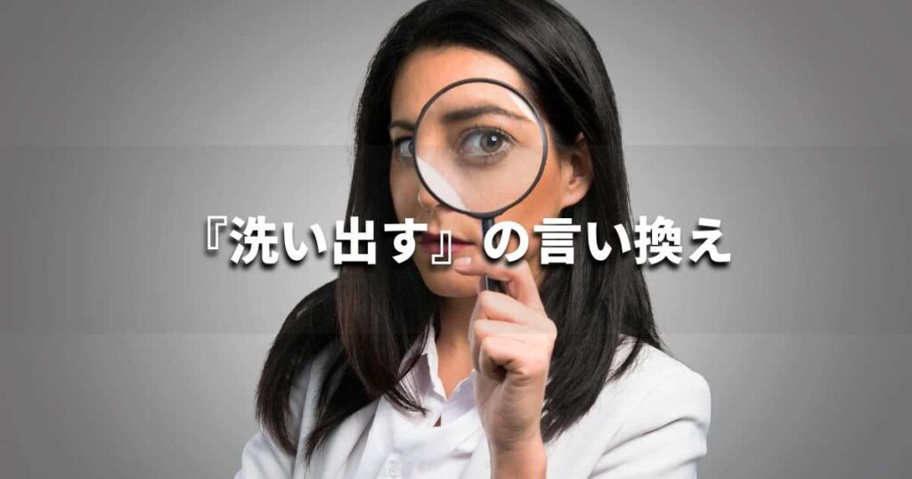 『洗い出す』を品よく言い換えると？　ビジネスの類語・品位語｜プロの語彙力