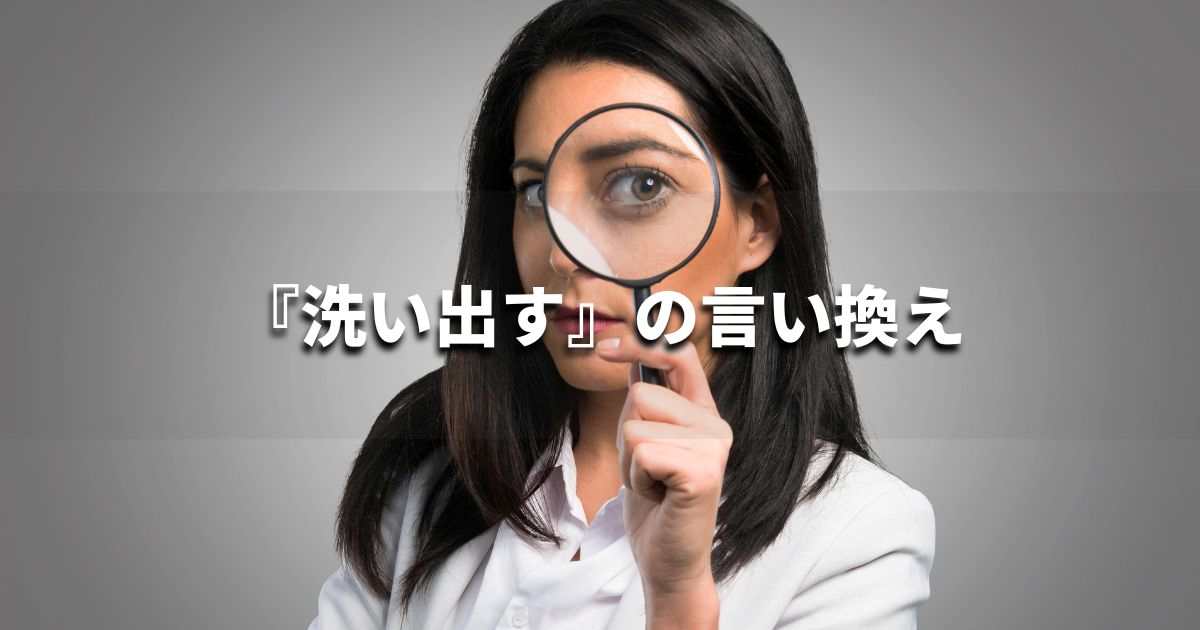 『洗い出す』を品よく言い換えると？　ビジネスの類語・品位語｜プロの語彙力