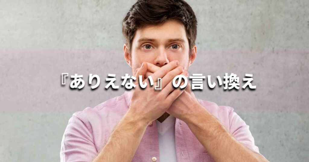 『ありえない』を品よく言い換えると？　ビジネスの類語・品位語｜プロの語彙力