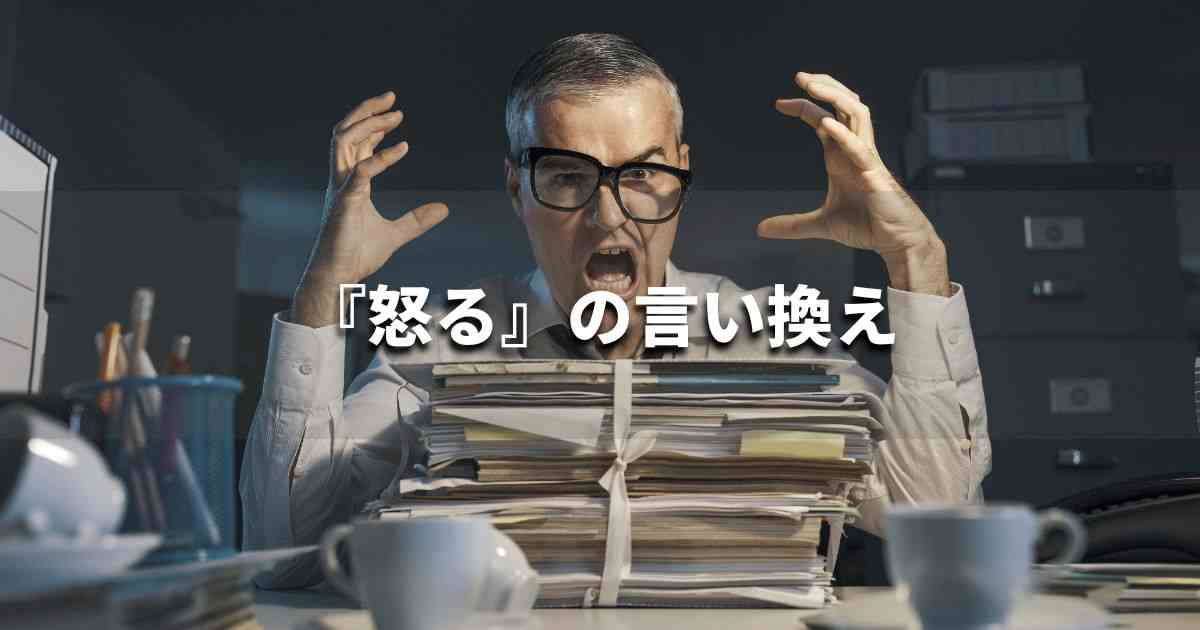 『怒る（おこる）』を品よく言い換えると？　ビジネスの類語・品位語｜プロの語彙力