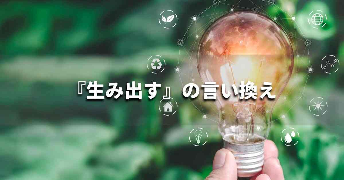 『生み出す』を品よく言い換えると？　ビジネスの類語・品位語｜プロの語彙力