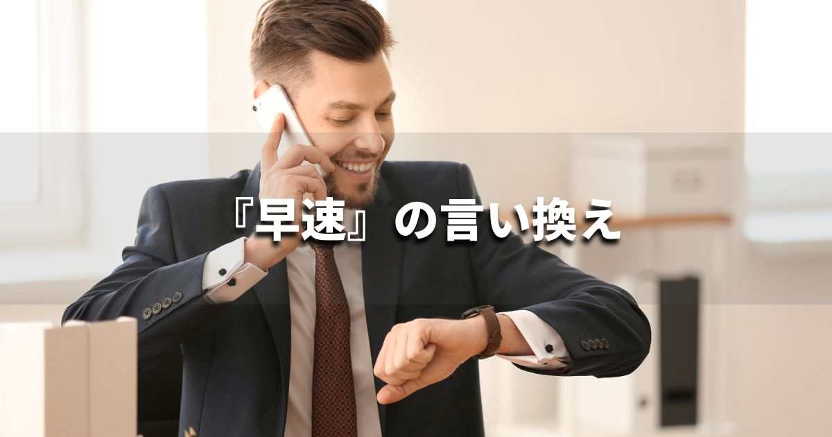『早速』を品よく言い換えると？　ビジネスの類語・品位語｜プロの語彙力