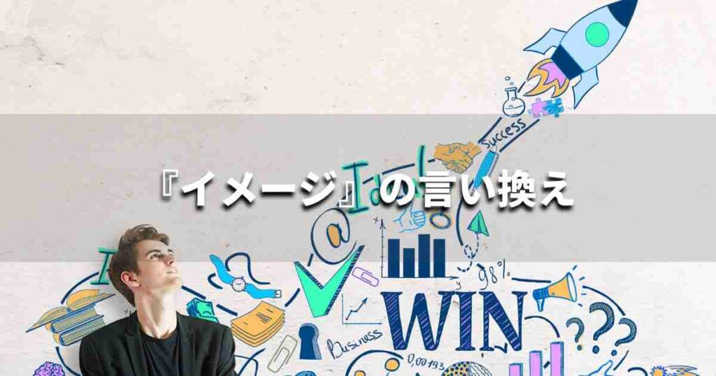 『イメージ』を品よく言い換えると？　ビジネスの類語・品位語｜プロの語彙力