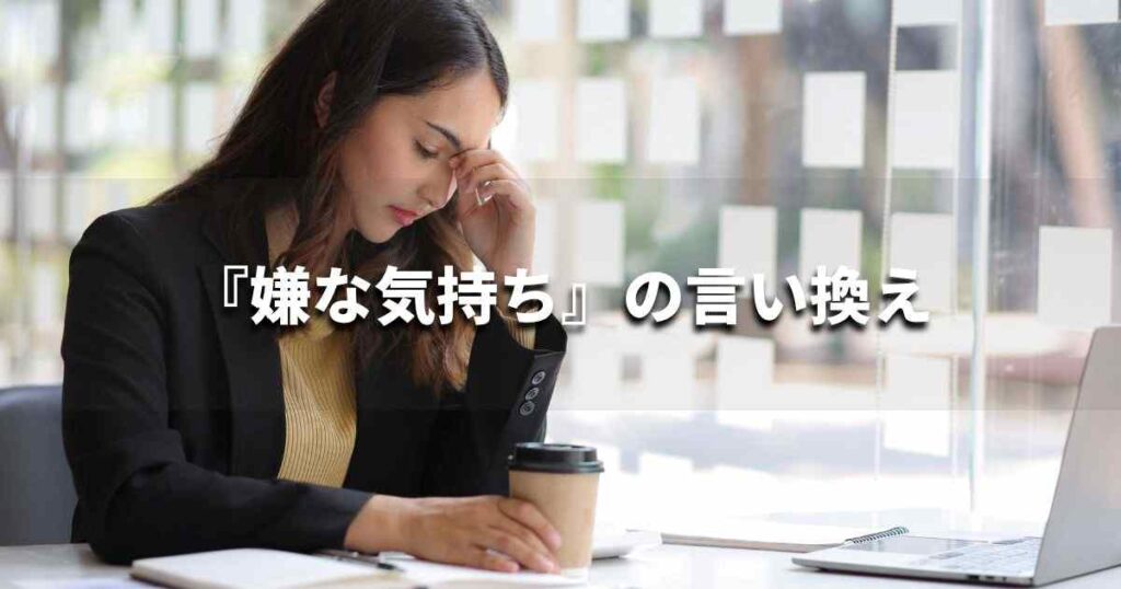 『嫌な気持ち』を品よく言い換えると？　ビジネスの類語・品位語｜プロの語彙力