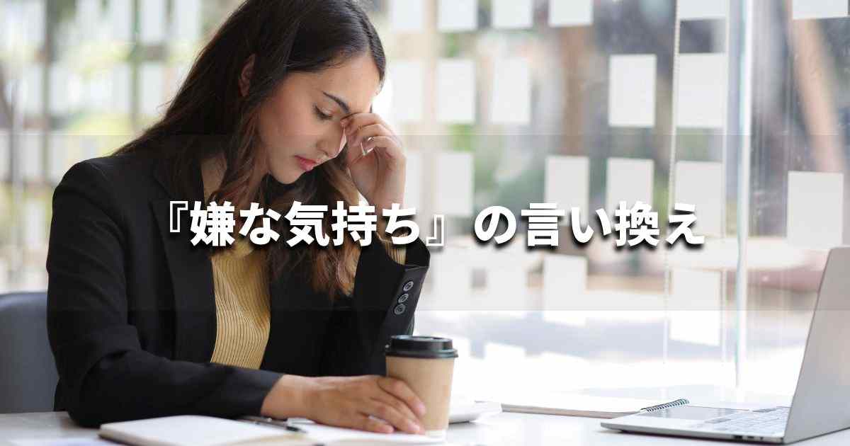 『嫌な気持ち』を品よく言い換えると？　ビジネスの類語・品位語｜プロの語彙力