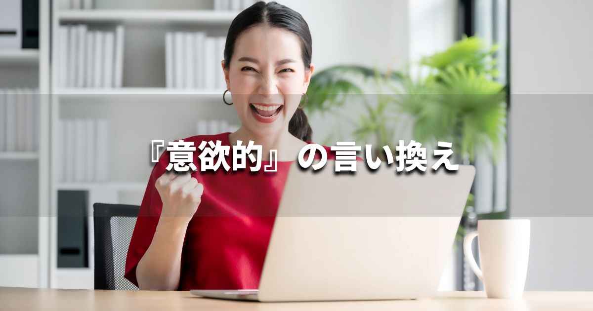 『意欲的』を品よく言い換えると? ビジネスの類語・品位語|プロの語彙力