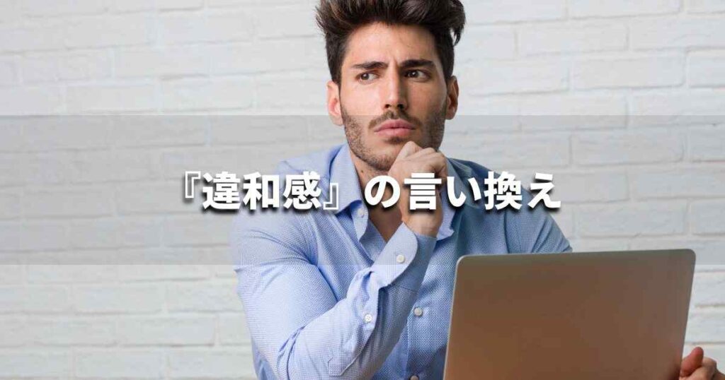 『違和感』を品よく言い換えると? ビジネスの類語・品位語|プロの語彙力