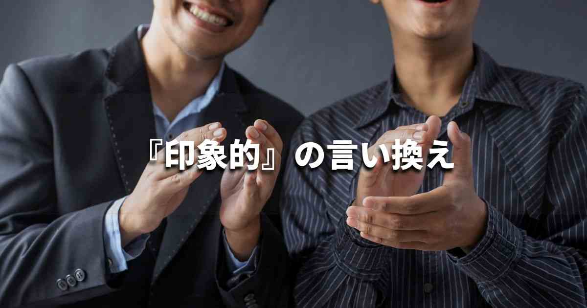 『印象的』を品よく言い換えると？メールやビジネス文書に！｜プロの語彙力