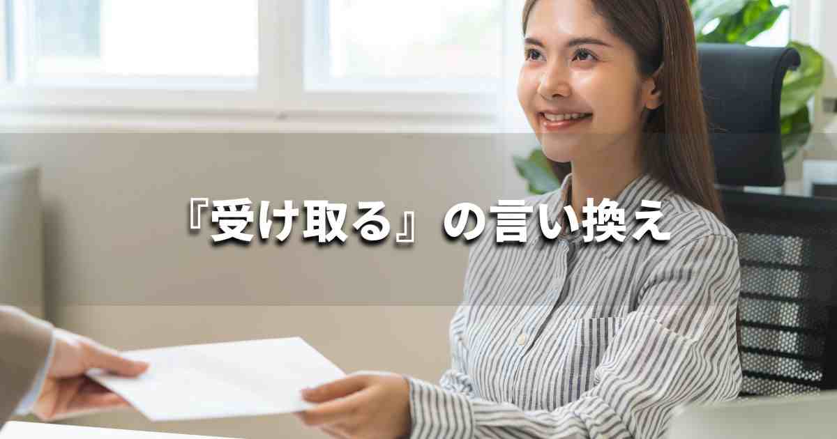 『受け取る』を品よく言い換えると？メールやビジネス文書に！｜プロの語彙力