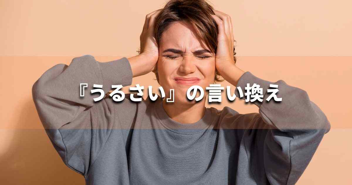『うるさい』を品よく言い換えると？　ビジネスの類語・品位語｜プロの語彙力