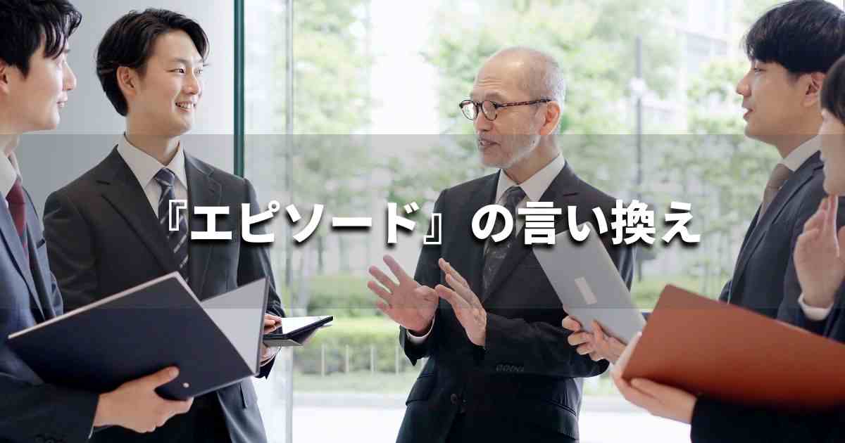 『エピソード』を品よく言い換えると？　ビジネスやレポートに！｜プロの語彙力