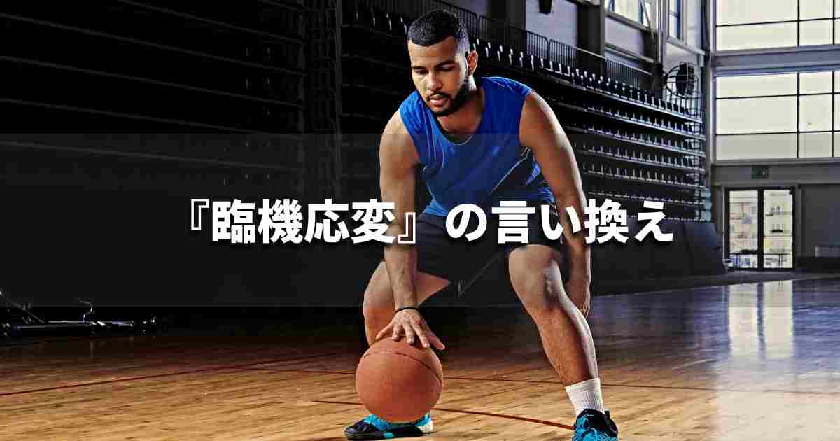 『臨機応変』を品よく言い換えると？　ビジネスの類語・品位語｜プロの語彙力
