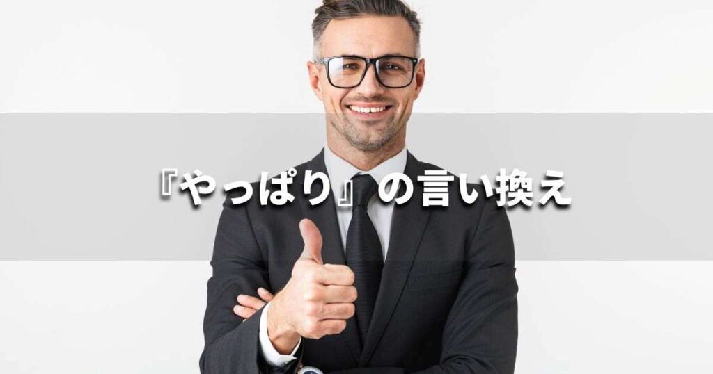 『やっぱり』を品よく言い換えると？　ビジネスの類語・品位語｜プロの語彙力