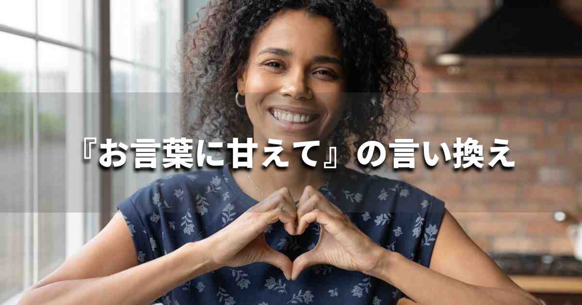 『お言葉に甘えて』を品よく言い換えると？　ビジネスの類語・品位語｜プロの語彙力