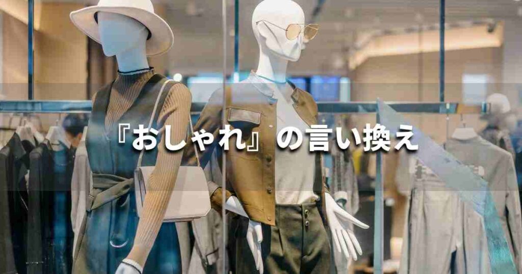 『おしゃれ』を品よく言い換えると? ビジネスやレポートに!|プロの語彙力