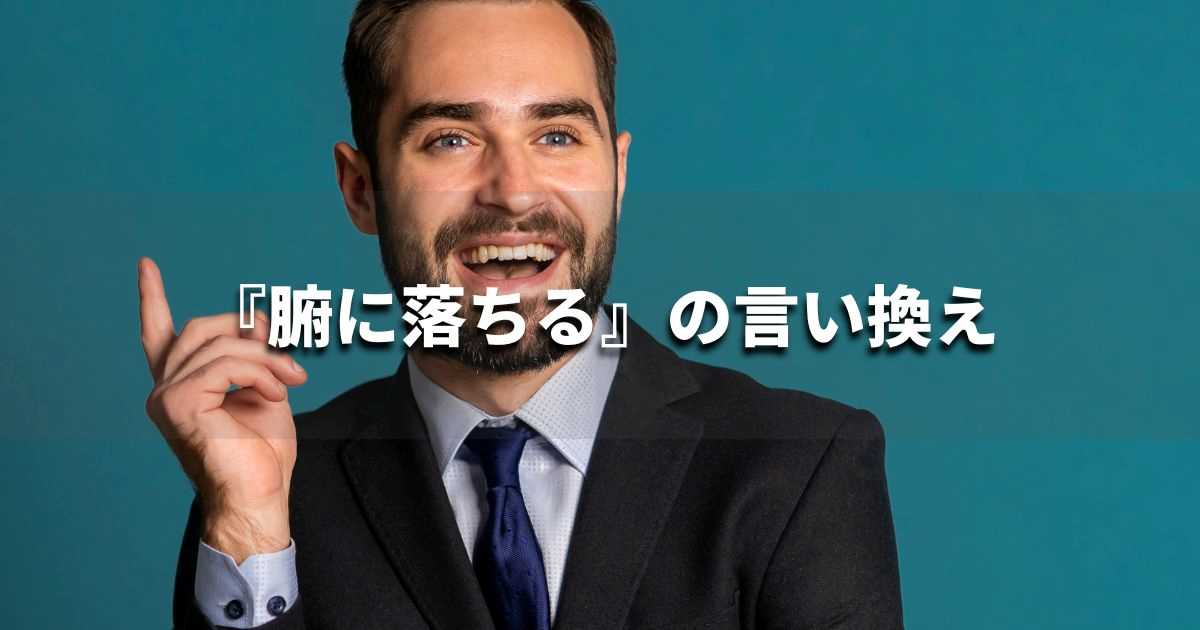 『腑に落ちる』を品よく言い換えると？　ビジネスの類語・品位語｜プロの語彙力