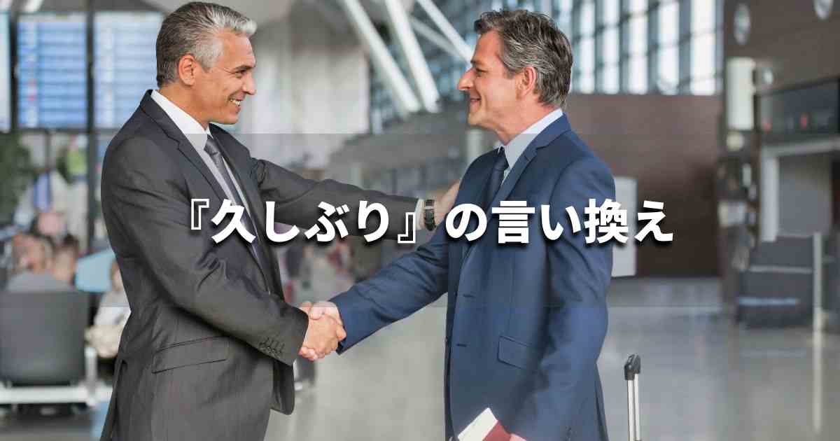 『久しぶり』を品よく言い換えると？　ビジネスの類語・品位語｜プロの語彙力