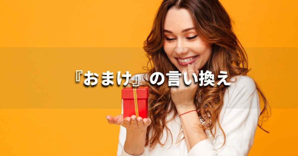 『おまけ』を品よく言い換えると？　ビジネスやレポートに！｜プロの語彙力