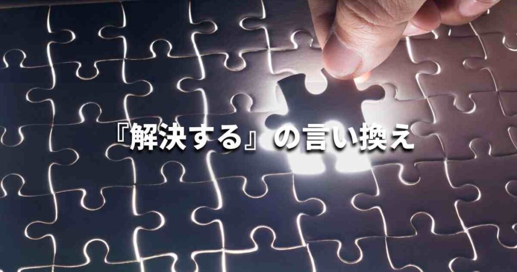 『解決する』を品よく言い換えると? ビジネスの類語・品位語|プロの語彙力