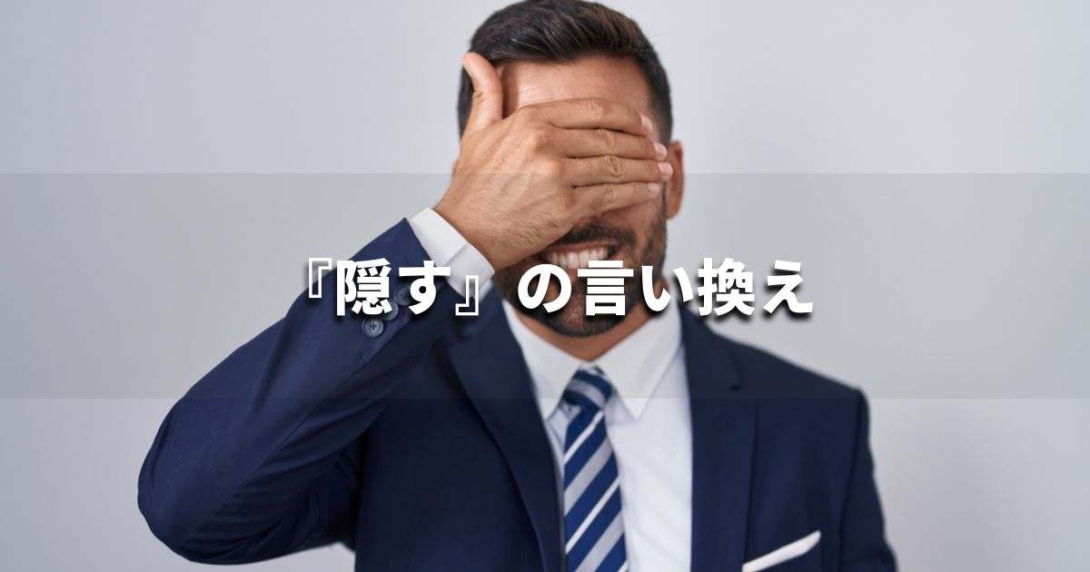『隠す』を品よく言い換えると？　ビジネスの類語・品位語｜プロの語彙力