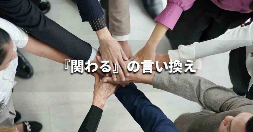 『関わる』を品よく言い換えると? ビジネスの類語・品位語|プロの語彙力