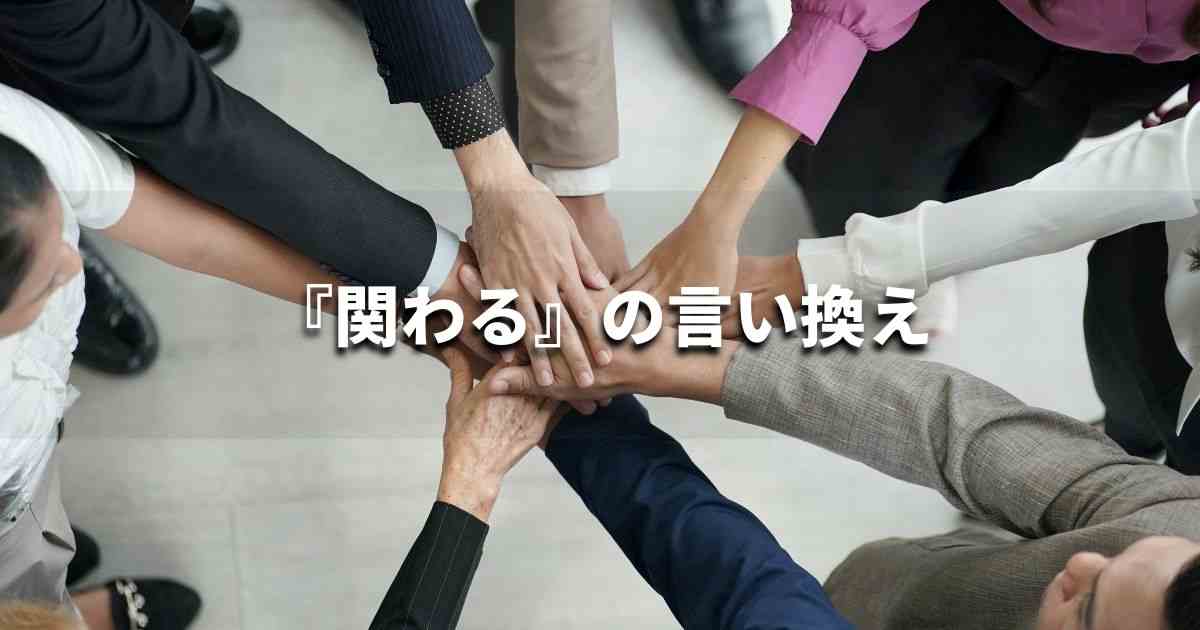 『関わる』を品よく言い換えると? ビジネスの類語・品位語|プロの語彙力