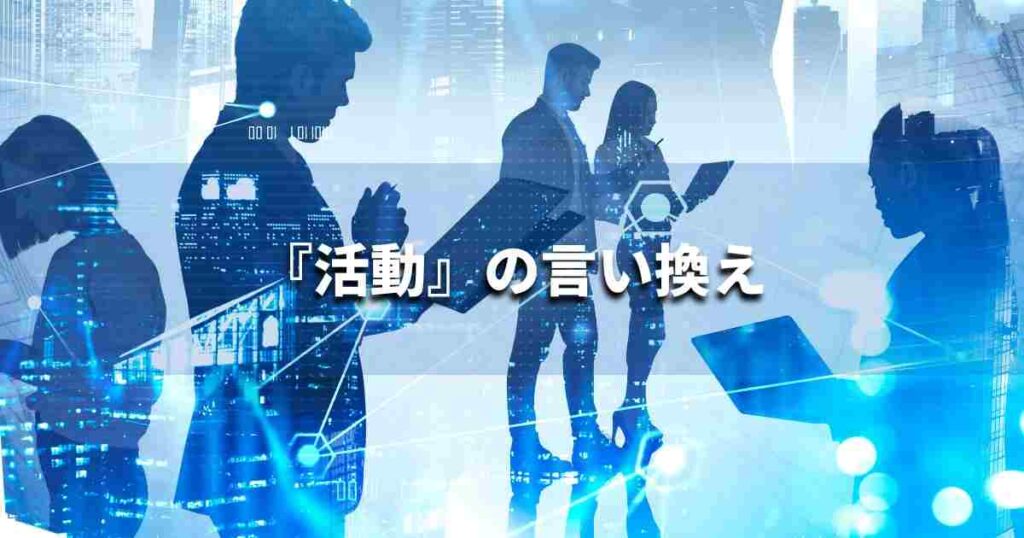 『活動』を品よく言い換えると？　ビジネスの類語・品位語｜プロの語彙力