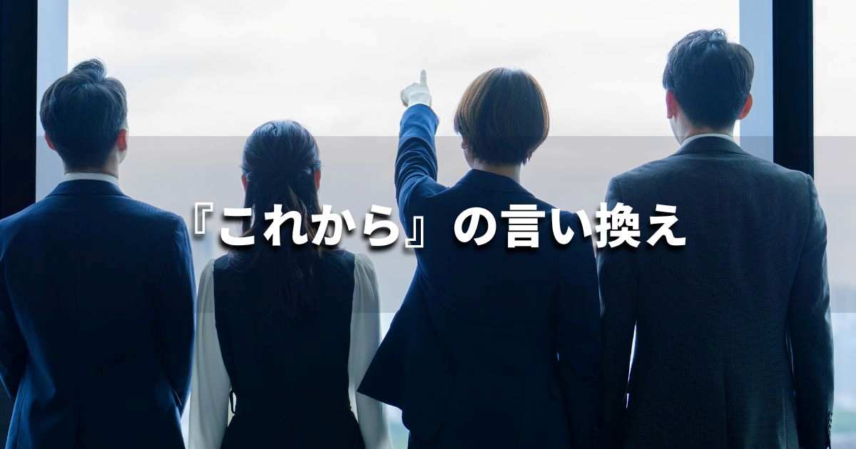 『これから』を品よく言い換えると？　レポートや論文、ビジネス文書に！｜プロの語彙力