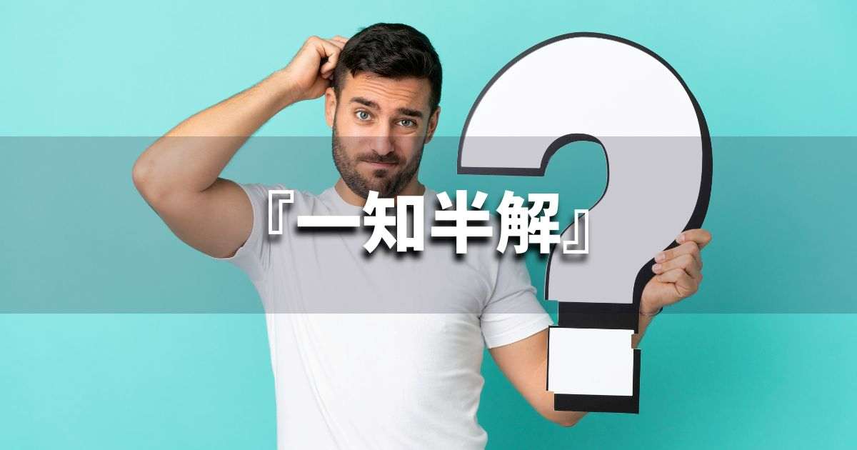 『一知半解』 ビジネスでどう使う?意味・例文・注意点|プロの語彙力