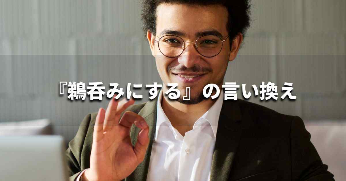 『鵜呑みにする』を品よく言い換えると？　ビジネスの類語・品位語｜プロの語彙力