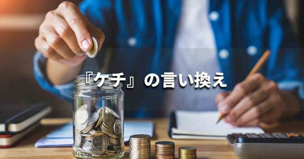 『ケチ』を品よく言い換えると？　ビジネスの類語・品位語｜プロの語彙力