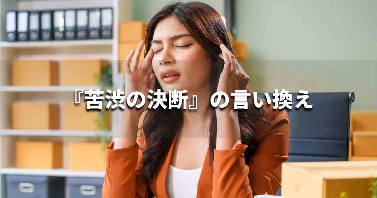 『苦渋の決断』を品よく言い換えると？　ビジネスの類語・品位語｜プロの語彙力