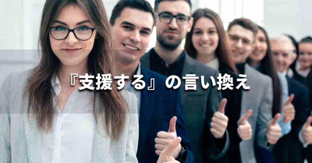 『支援する』を品よく言い換えると? ビジネスの類語・品位語|プロの語彙力