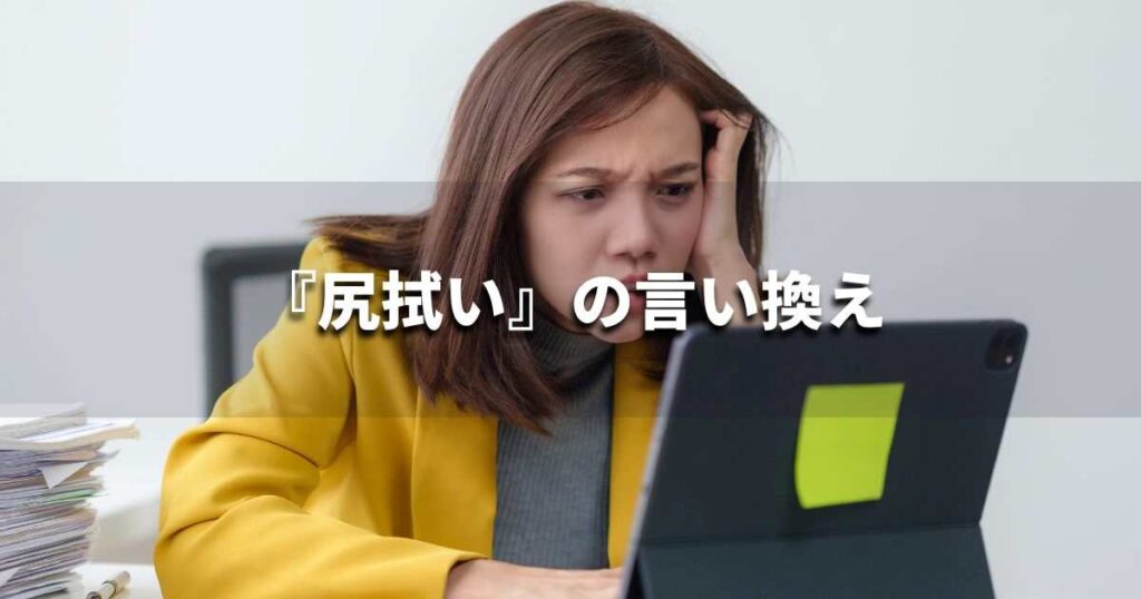 『尻拭い』を品よく言い換えると? ビジネスの類語・品位語|プロの語彙力