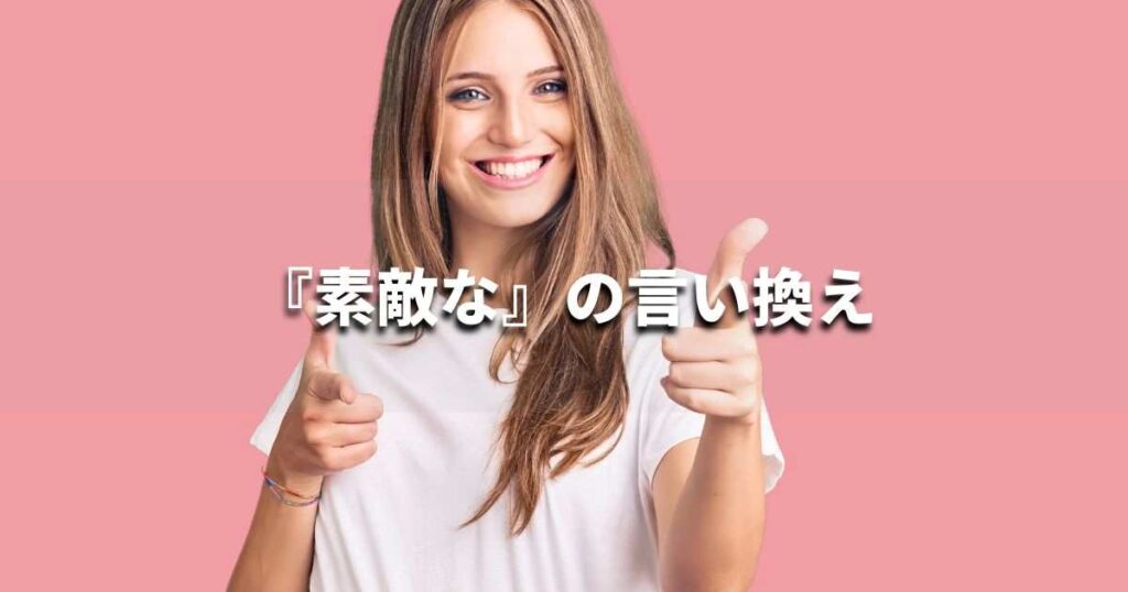 『素敵な』を品よく言い換えると? ビジネスの類語・品位語|プロの語彙力
