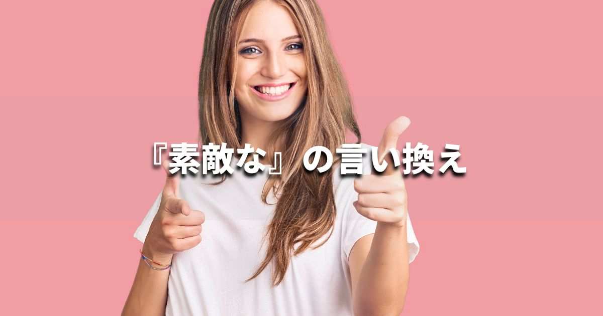 『素敵な』を品よく言い換えると？　ビジネスの類語・品位語｜プロの語彙力