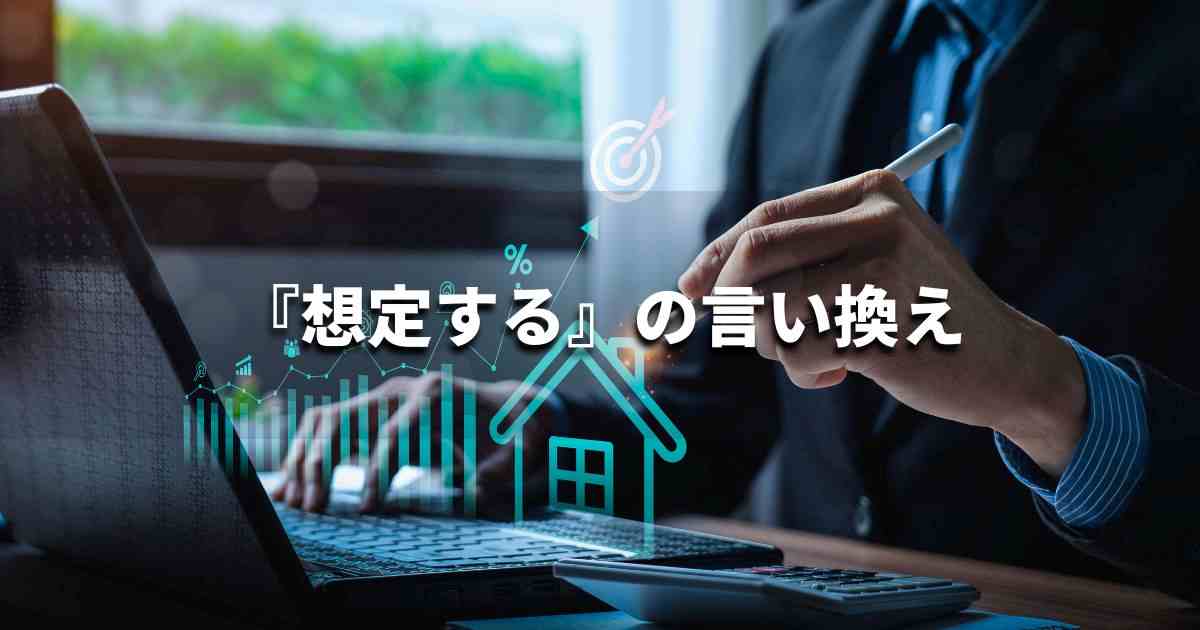 『想定する』を品よく言い換えると？　ビジネスの類語・品位語｜プロの語彙力