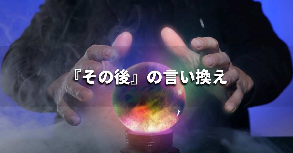 『その後』を品よく言い換えると？　レポートや論文、ビジネス文書に！｜プロの語彙力