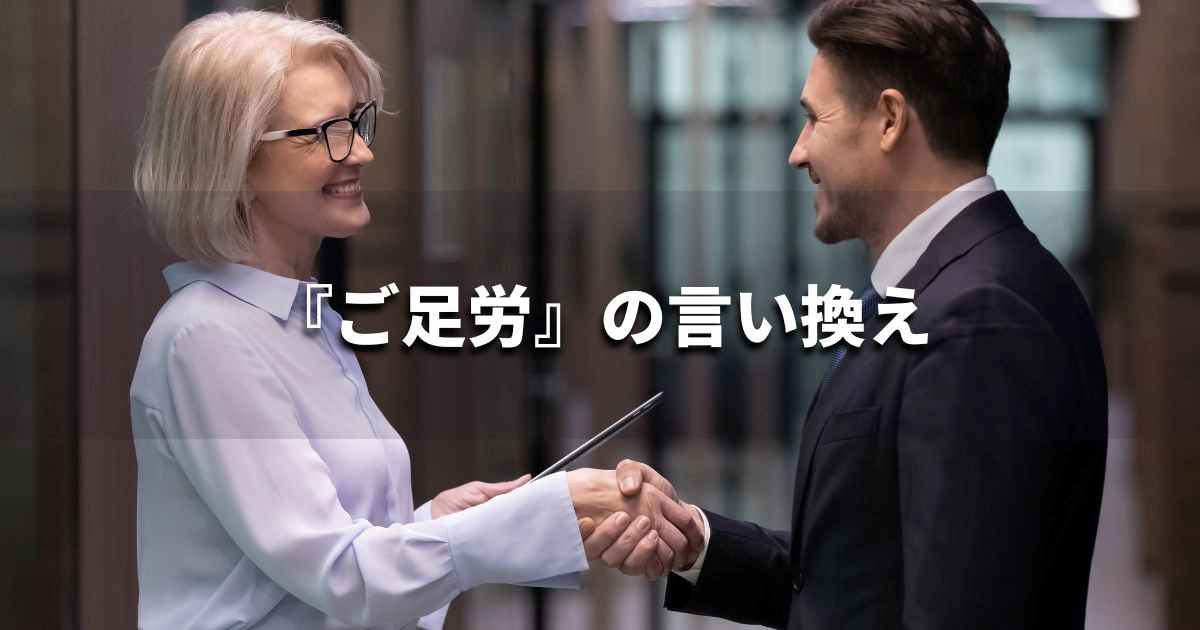 『ご足労』を品よく言い換えると？　ビジネスの類語・品位語｜プロの語彙力