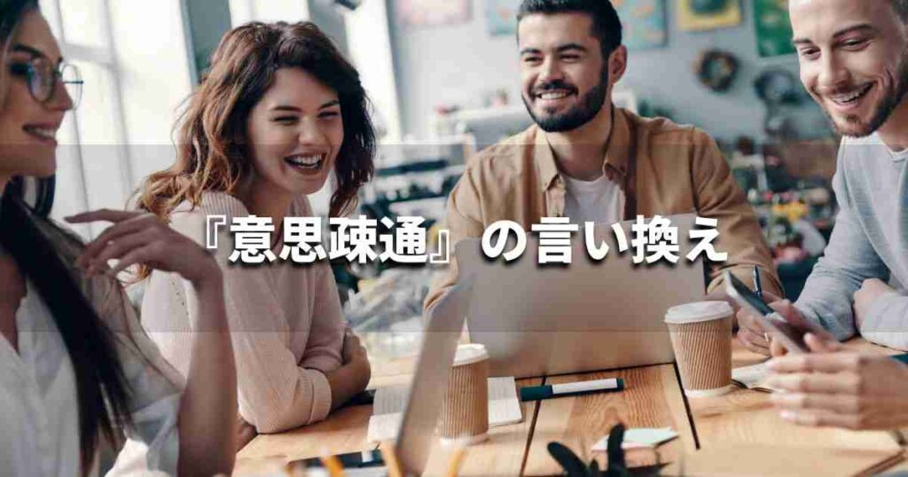 『意思疎通』を品よく言い換えると？　ビジネスの類語・品位語｜プロの語彙力
