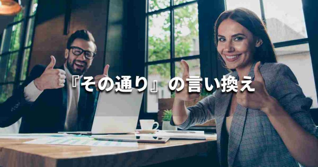 『その通り』を品よく言い換えると？メールやビジネス文書に！｜プロの語彙力