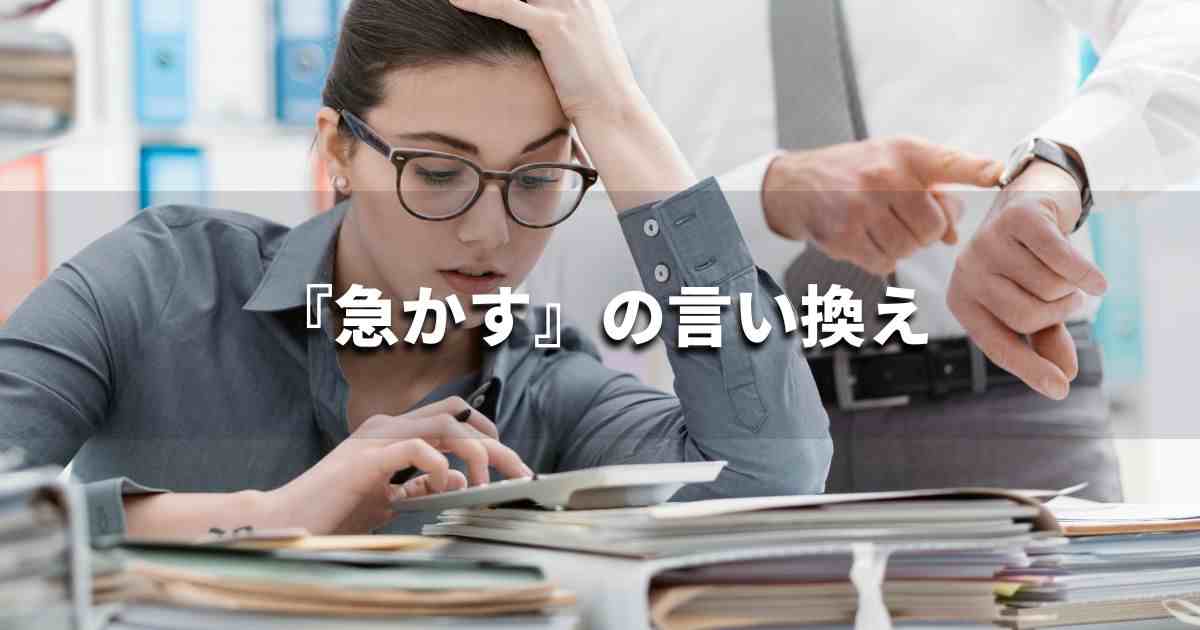 『急かす』を品よく言い換えると？　ビジネスの類語・品位語｜プロの語彙力