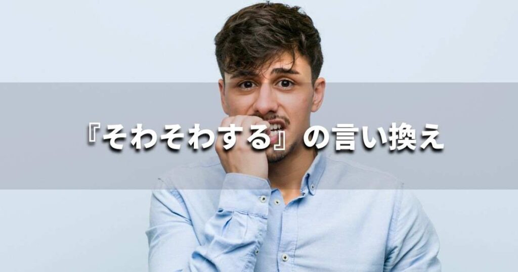 『そわそわする』を品よく言い換えると？　ビジネスの類語・品位語｜プロの語彙力