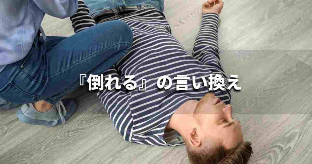 『倒れる』を品よく言い換えると? ビジネスの類語・品位語|プロの語彙力