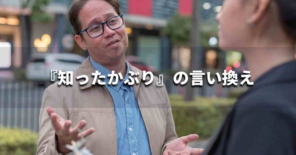 『知ったかぶり』を品よく言い換えると？　ビジネスの類語・品位語｜プロの語彙力