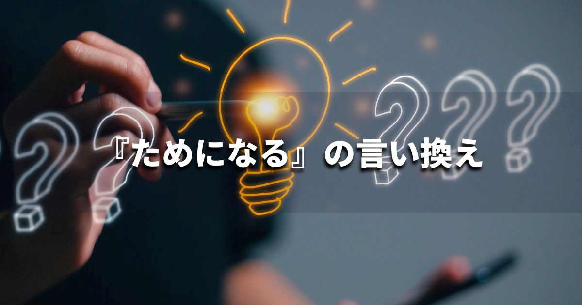 『ためになる』を品よく言い換えると? ビジネスやレポートに!|プロの語彙力