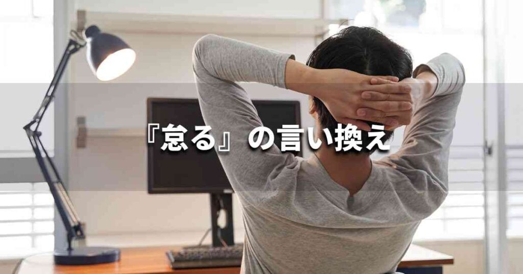 『怠る』を品よく言い換えると? ビジネスの類語・品位語|プロの語彙力