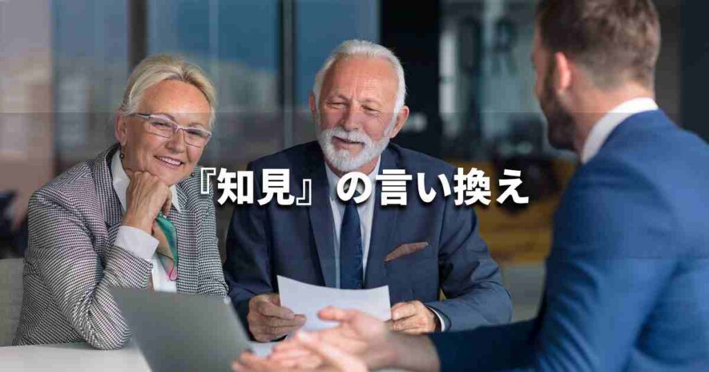 『知見』を品よく言い換えると? ビジネスの類語・品位語|プロの語彙力