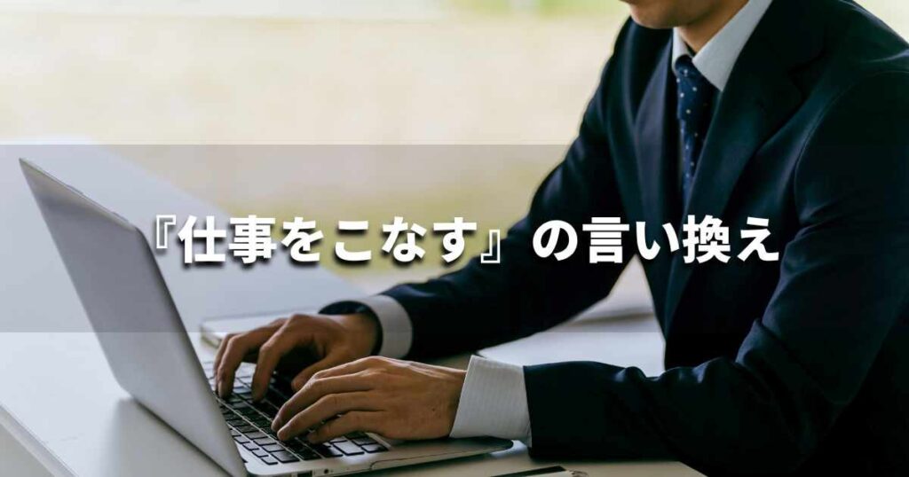 『仕事をこなす』を品よく言い換えると? ビジネスの類語・品位語|プロの語彙力