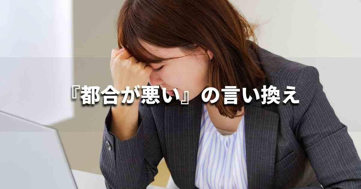 『都合が悪い』を品よく言い換えると？メールやビジネス文書に！｜プロの語彙力